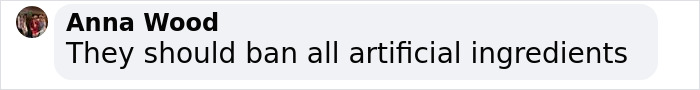Comment by Anna Wood about banning artificial ingredients, related to Red Dye No. 3. Comment by Anna Wood about banning artificial ingredients, related to Red Dye No. 3.