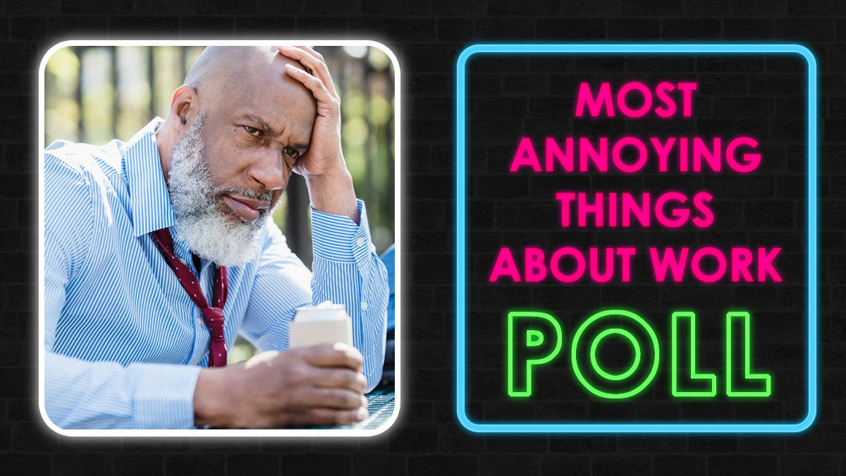Annoying Things About Work Poll: Share Your Views On These 20 Things People Find To Be The Most Annoying About Work
