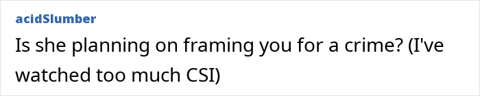 Comment questioning if the girlfriend plans a crime, referencing CSI, related to a creepy box found in her wardrobe. Comment questioning if the girlfriend plans a crime, referencing CSI, related to a creepy box found in her wardrobe.