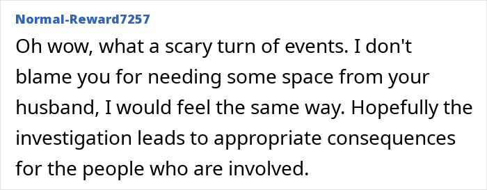 Comment discussing a scary event and seeking space from a husband, mentioning needing appropriate consequences. Comment discussing a scary event and seeking space from a husband, mentioning needing appropriate consequences.