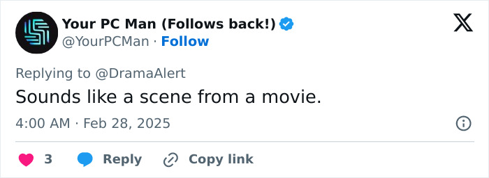 Tweet by user "Your PC Man" replying to @DramaAlert, says, "Sounds like a scene from a movie. Tweet by user "Your PC Man" replying to @DramaAlert, says, "Sounds like a scene from a movie.