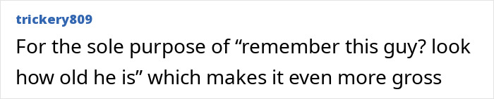 Text reading, "For the sole purpose of 'remember this guy? look how old he is' which makes it even more gross". Text reading, "For the sole purpose of 'remember this guy? look how old he is' which makes it even more gross".