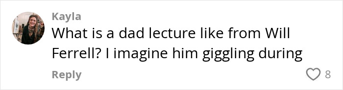 Comment about Will Ferrell's humorous dad lecture, asking if he giggles, with eight likes. Comment about Will Ferrell's humorous dad lecture, asking if he giggles, with eight likes.