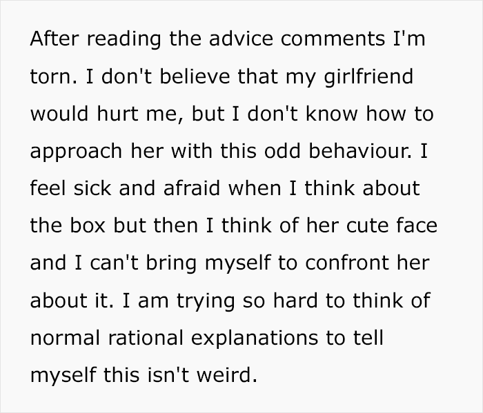 Text discussing a guy's conflict about finding a creepy box in his girlfriend's wardrobe, feeling torn and afraid. Text discussing a guy's conflict about finding a creepy box in his girlfriend's wardrobe, feeling torn and afraid.