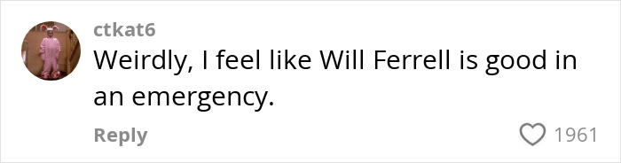 Comment about Will Ferrell being good in an emergency, with user ctkat6 and 1961 likes. Comment about Will Ferrell being good in an emergency, with user ctkat6 and 1961 likes.