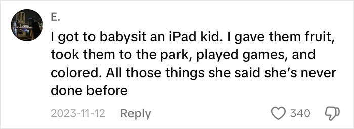Comment about babysitting an "iPad kid," highlighting outdoor and creative activities done together. Comment about babysitting an "iPad kid," highlighting outdoor and creative activities done together.