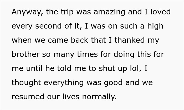 Text about a brother gifting his sister a trip; she repeatedly thanked him, thinking everything was normal afterwards. Text about a brother gifting his sister a trip; she repeatedly thanked him, thinking everything was normal afterwards.