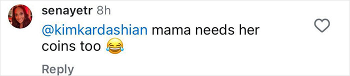 Comment to Kim Kardashian: "mama needs her coins too" with laughing emoji. Comment to Kim Kardashian: "mama needs her coins too" with laughing emoji.