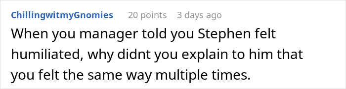 Comment about a workplace conflict involving a coworker's feelings of humiliation. Comment about a workplace conflict involving a coworker's feelings of humiliation.