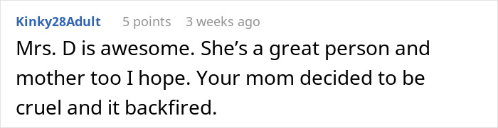 Comment about a teen's mother being cruel, with positive mention of Mrs. D's awesomeness and backfire of cruelty. Comment about a teen's mother being cruel, with positive mention of Mrs. D's awesomeness and backfire of cruelty.