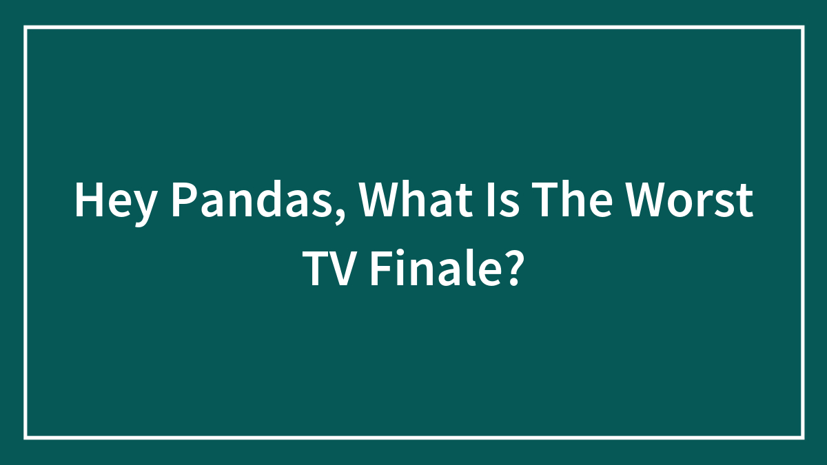 Hey Pandas, What Is The Worst TV Finale?