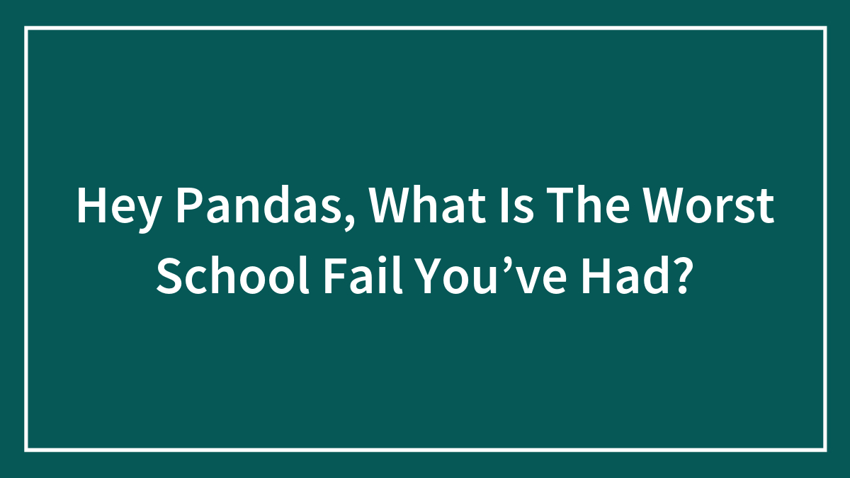 Hey Pandas, What Is The Worst School Fail You’ve Had? (Closed)