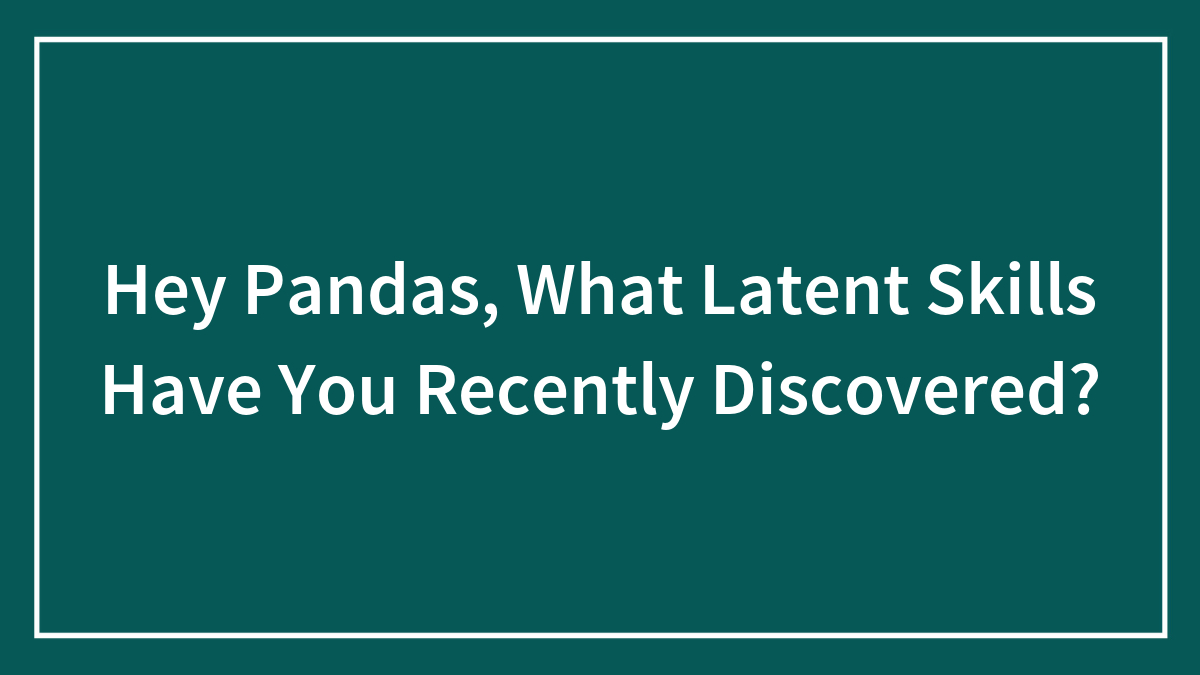 Hey Pandas, What Latent Skills Have You Recently Discovered? (Closed)