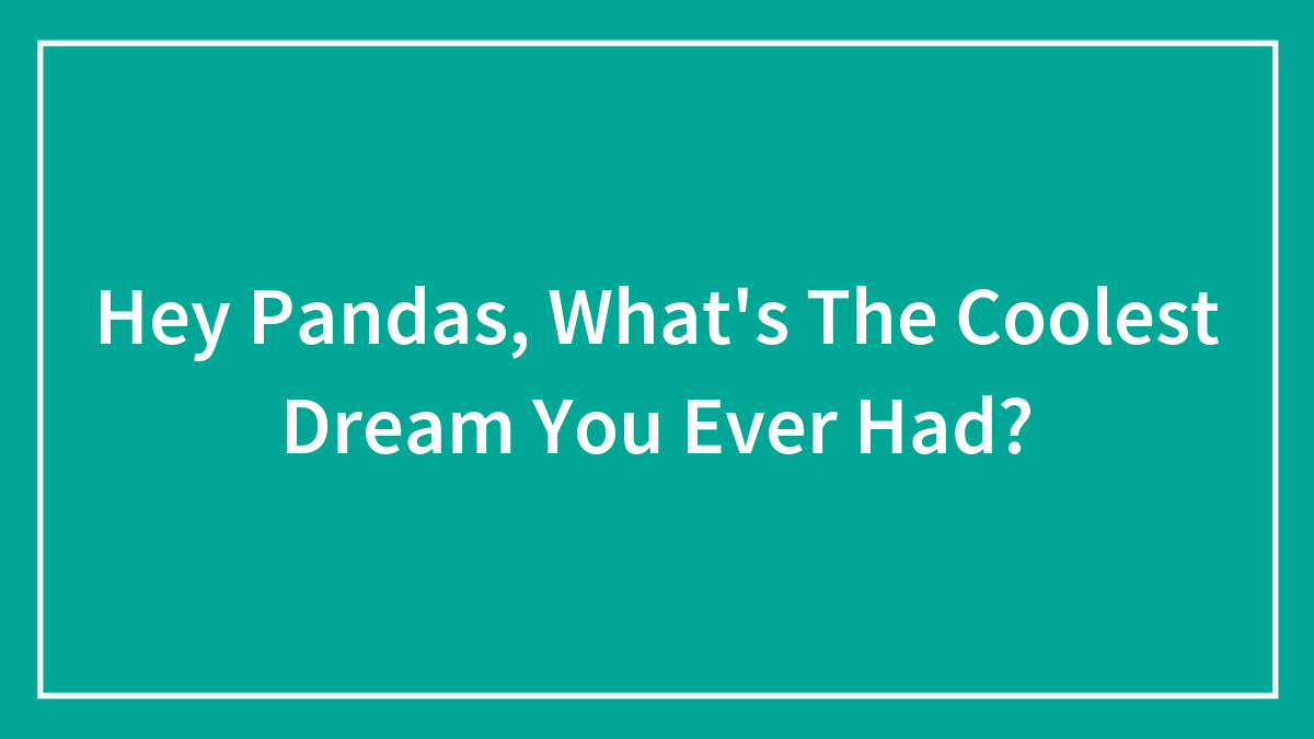 Hey Pandas, What’s The Coolest Dream You Ever Had? (Closed)