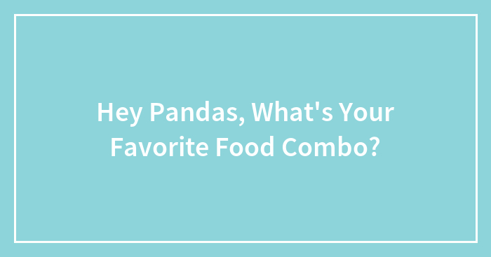 Hey Pandas, What’s Your Favorite Food Combo? (Closed)