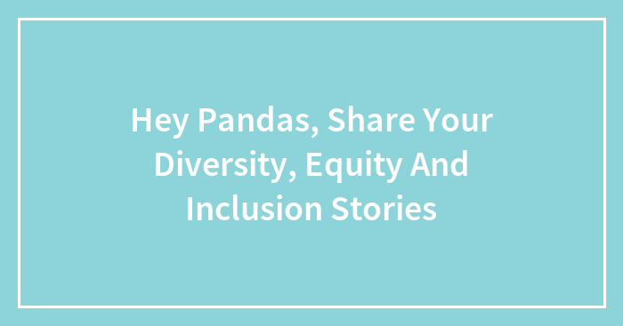 Hey Pandas, Share Your Diversity, Equity And Inclusion Stories (Closed)