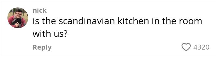 Comment questioning if the Scandinavian kitchen is present, with 4320 likes. Comment questioning if the Scandinavian kitchen is present, with 4320 likes.