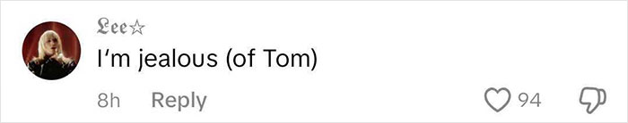 Comment expressing jealousy about Tom with 94 likes. Comment expressing jealousy about Tom with 94 likes.