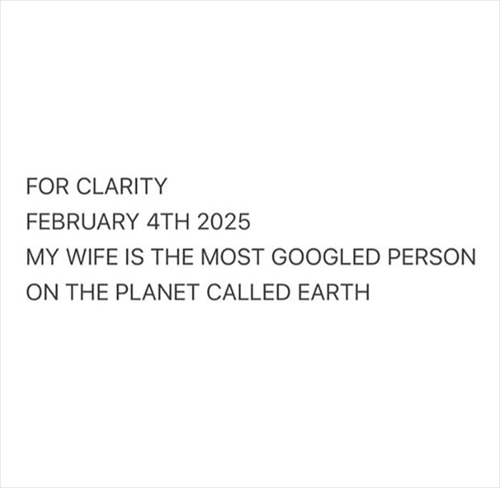 Text reads, "FOR CLARITY FEBRUARY 4TH 2025 MY WIFE IS THE MOST GOOGLED PERSON ON THE PLANET CALLED EARTH. Text reads, "FOR CLARITY FEBRUARY 4TH 2025 MY WIFE IS THE MOST GOOGLED PERSON ON THE PLANET CALLED EARTH.