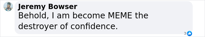 Text meme by Jeremy Bowser: "Behold, I am become MEME the destroyer of confidence. Text meme by Jeremy Bowser: "Behold, I am become MEME the destroyer of confidence.