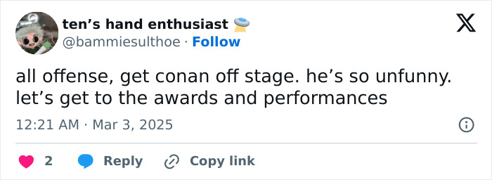 Tweet criticizing Conan at Oscars for controversial jokes, suggesting he should get off stage. Tweet criticizing Conan at Oscars for controversial jokes, suggesting he should get off stage.