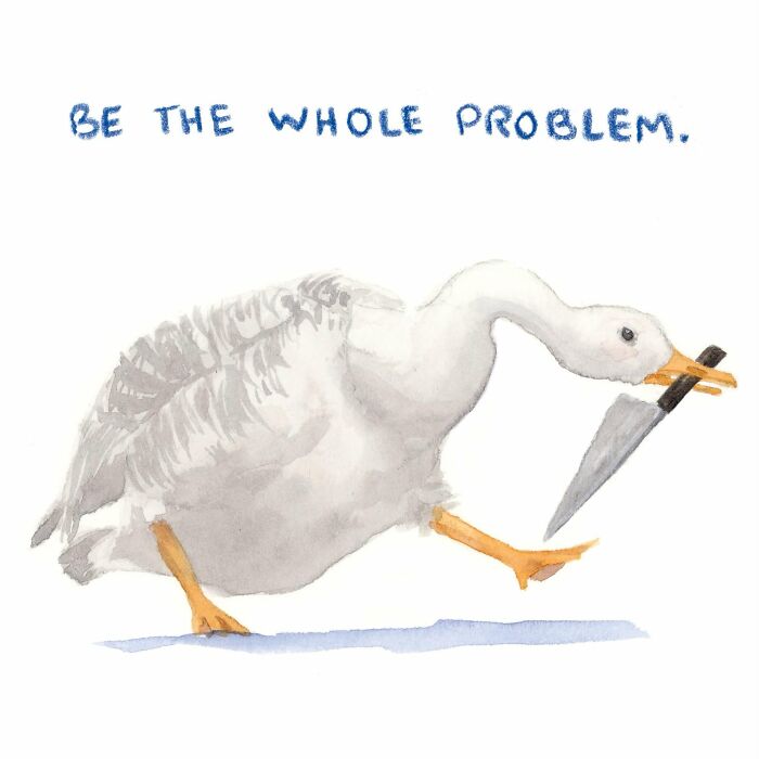 Sassy watercolor painting of a goose holding a knife with the text "Be the whole problem."