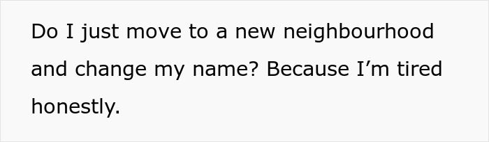 Text reads: "Do I just move to a new neighborhood and change my name? Because I’m tired honestly. Text reads: "Do I just move to a new neighborhood and change my name? Because I’m tired honestly.