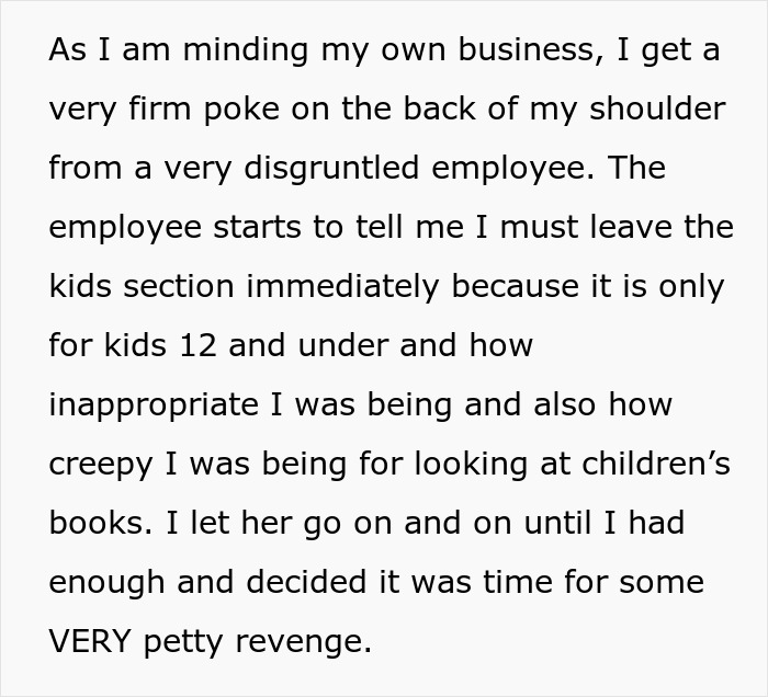Disgruntled bookstore clerk asks a 19-year-old to leave the children's section, claiming it’s for kids 12 and under. Disgruntled bookstore clerk asks a 19-year-old to leave the children's section, claiming it’s for kids 12 and under.