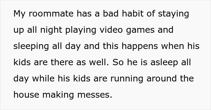 Roommate plays video games all night, leaving kids unattended, causing household mess.