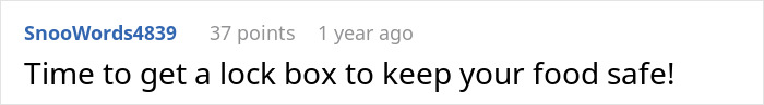 Comment suggesting a lock box to protect food, in response to roommates eating cheese bread with meat. Comment suggesting a lock box to protect food, in response to roommates eating cheese bread with meat.