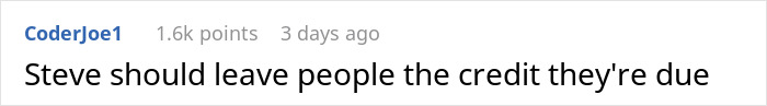 Comment by CoderJoe1 with 1.6k points: "Steve should leave people the credit they're due" about coworker stealing work. Comment by CoderJoe1 with 1.6k points: "Steve should leave people the credit they're due" about coworker stealing work.