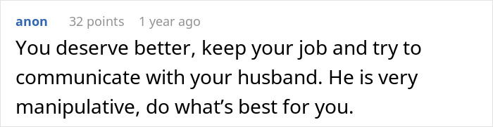 Reddit comment advising someone to keep their job and communicate with their husband about a manipulative relationship ultimatum. Reddit comment advising someone to keep their job and communicate with their husband about a manipulative relationship ultimatum.
