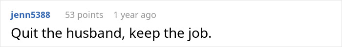 Reddit comment saying, "Quit the husband, keep the job," in response to a job vs. marriage dilemma. Reddit comment saying, "Quit the husband, keep the job," in response to a job vs. marriage dilemma.