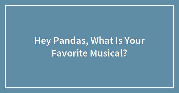 Hey Pandas, What Is Your Favorite Musical? (Closed)