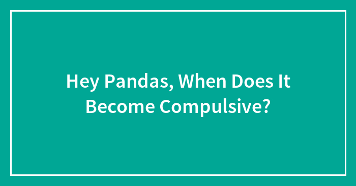 Hey Pandas, When Does It Become Compulsive?