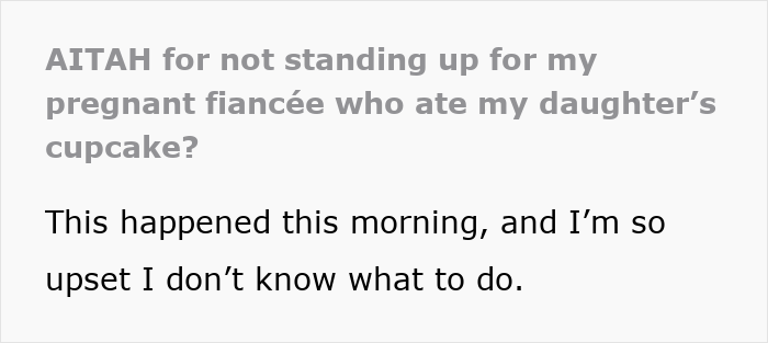 Text questioning a man on not defending his pregnant fiancée who ate his daughter’s cupcake. Text questioning a man on not defending his pregnant fiancée who ate his daughter’s cupcake.