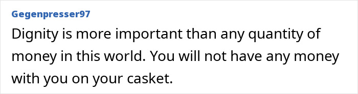 Comment discussing the value of dignity over money, emphasizing you can't take money with you when you die. Comment discussing the value of dignity over money, emphasizing you can't take money with you when you die.