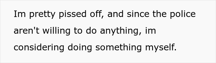 Text reads frustration over unhinged neighbor pointing cameras at windows, police unresponsive, considering self-action. Text reads frustration over unhinged neighbor pointing cameras at windows, police unresponsive, considering self-action.