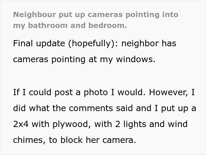 Text about an unhinged neighbor allegedly pointing cameras at windows and a DIY solution to block them. Text about an unhinged neighbor allegedly pointing cameras at windows and a DIY solution to block them.