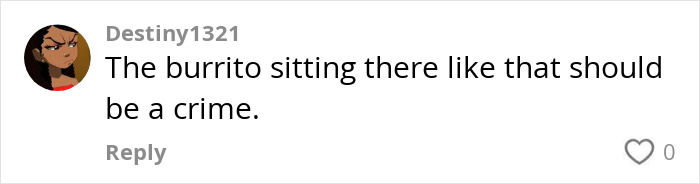Comment by Destiny1321 on burrito sitting, criticizing its appearance as a crime. Comment by Destiny1321 on burrito sitting, criticizing its appearance as a crime.