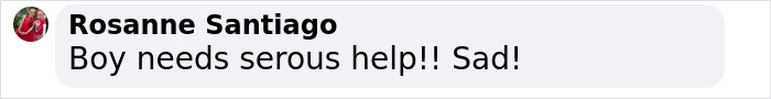Comment saying "Boy needs serous help! Sad!" amid concerns about behavior. Comment saying "Boy needs serous help! Sad!" amid concerns about behavior.