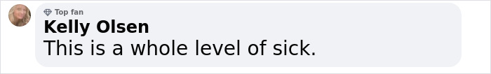 Comment by a top fan expressing outrage: 'This is a whole level of sick. Comment by a top fan expressing outrage: 'This is a whole level of sick.