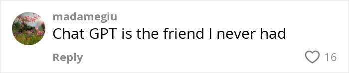 Comment on AI's impact: "Chat GPT is the friend I never had," with 16 likes. Comment on AI's impact: "Chat GPT is the friend I never had," with 16 likes.