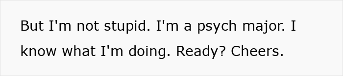 Psych major confidently prepares for midterm, asserting, "I know what I'm doing. Ready? Cheers. Psych major confidently prepares for midterm, asserting, "I know what I'm doing. Ready? Cheers.