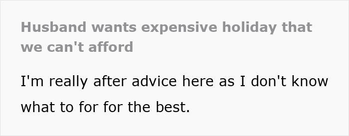 Husband insists on unaffordable holiday, wife seeks advice in financial dilemma. Husband insists on unaffordable holiday, wife seeks advice in financial dilemma.
