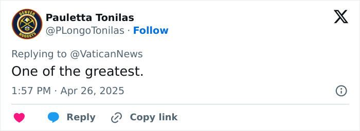 Tweet reply praises Pope Francis as "One of the greatest," dated April 26, 2025. Tweet reply praises Pope Francis as "One of the greatest," dated April 26, 2025.