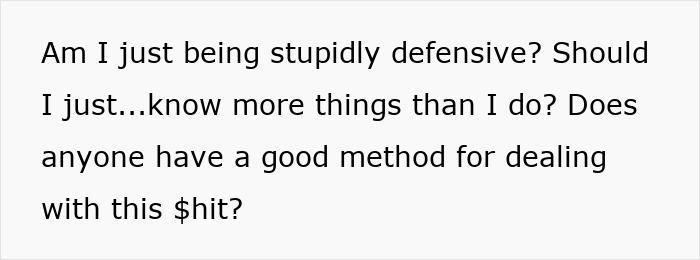 Text reading: "Am I just being stupidly defensive? Should I just...know more things than I do? Does anyone have a good method for this? Text reading: "Am I just being stupidly defensive? Should I just...know more things than I do? Does anyone have a good method for this?