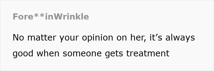 Text on a white background reading, "No matter your opinion on her, it’s always good when someone gets treatment," by Fore**inWrinkle. Text on a white background reading, "No matter your opinion on her, it’s always good when someone gets treatment," by Fore**inWrinkle.