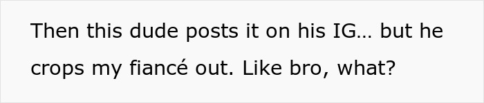 Text saying, "Then this dude posts it on his IG... but he crops my fiancé out. Like bro, what?" about engagement pic edit. Text saying, "Then this dude posts it on his IG... but he crops my fiancé out. Like bro, what?" about engagement pic edit.