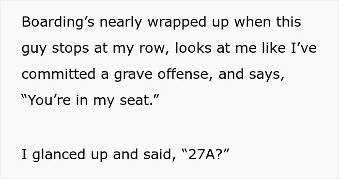 Passenger disputes seat claim, asks "27A?" during boarding. Passenger disputes seat claim, asks "27A?" during boarding.